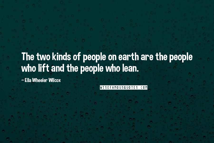Ella Wheeler Wilcox Quotes: The two kinds of people on earth are the people who lift and the people who lean.