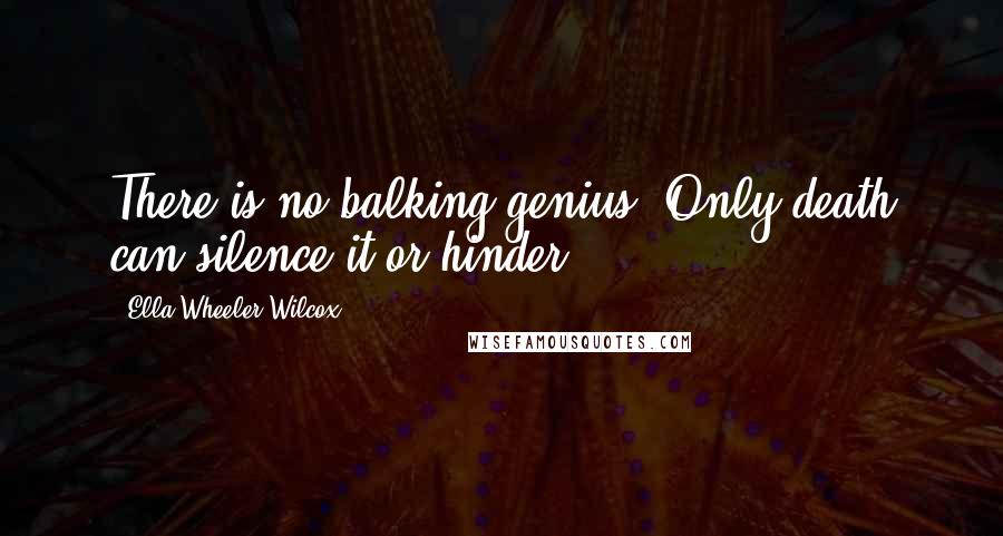 Ella Wheeler Wilcox Quotes: There is no balking genius. Only death can silence it or hinder.