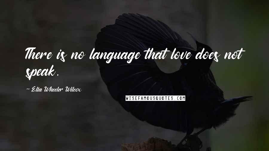 Ella Wheeler Wilcox Quotes: There is no language that love does not speak.