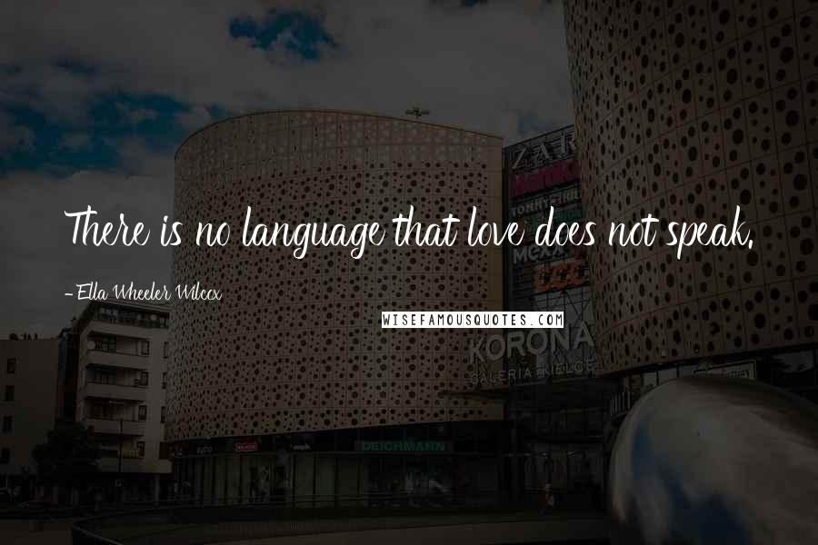 Ella Wheeler Wilcox Quotes: There is no language that love does not speak.