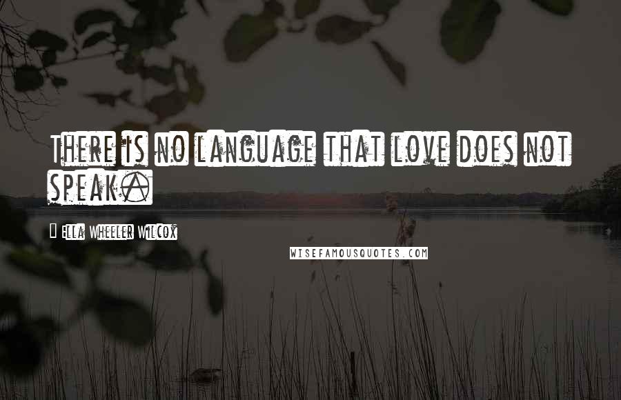 Ella Wheeler Wilcox Quotes: There is no language that love does not speak.