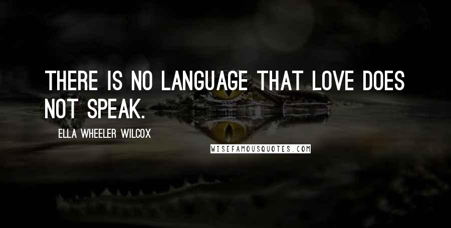 Ella Wheeler Wilcox Quotes: There is no language that love does not speak.