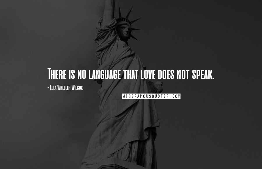 Ella Wheeler Wilcox Quotes: There is no language that love does not speak.