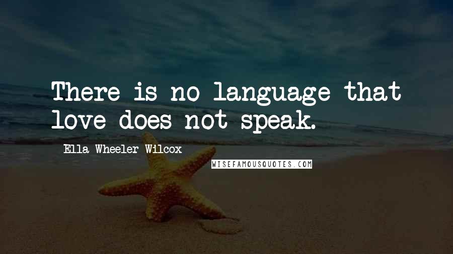 Ella Wheeler Wilcox Quotes: There is no language that love does not speak.