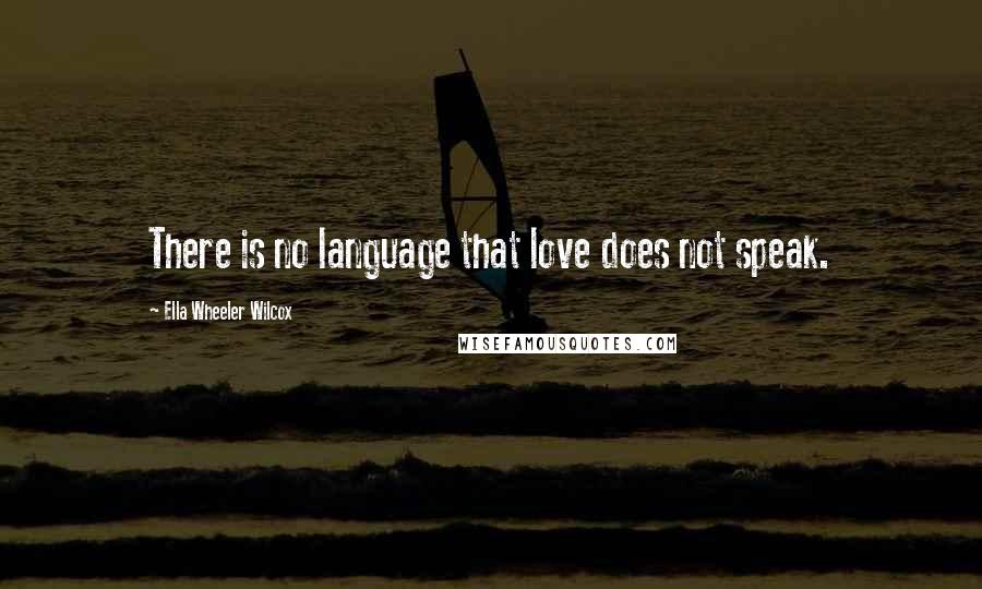 Ella Wheeler Wilcox Quotes: There is no language that love does not speak.