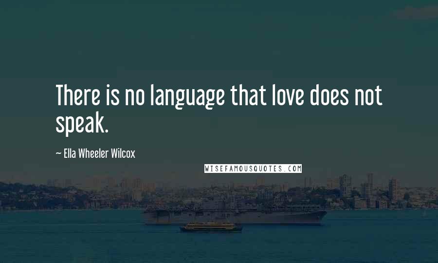 Ella Wheeler Wilcox Quotes: There is no language that love does not speak.