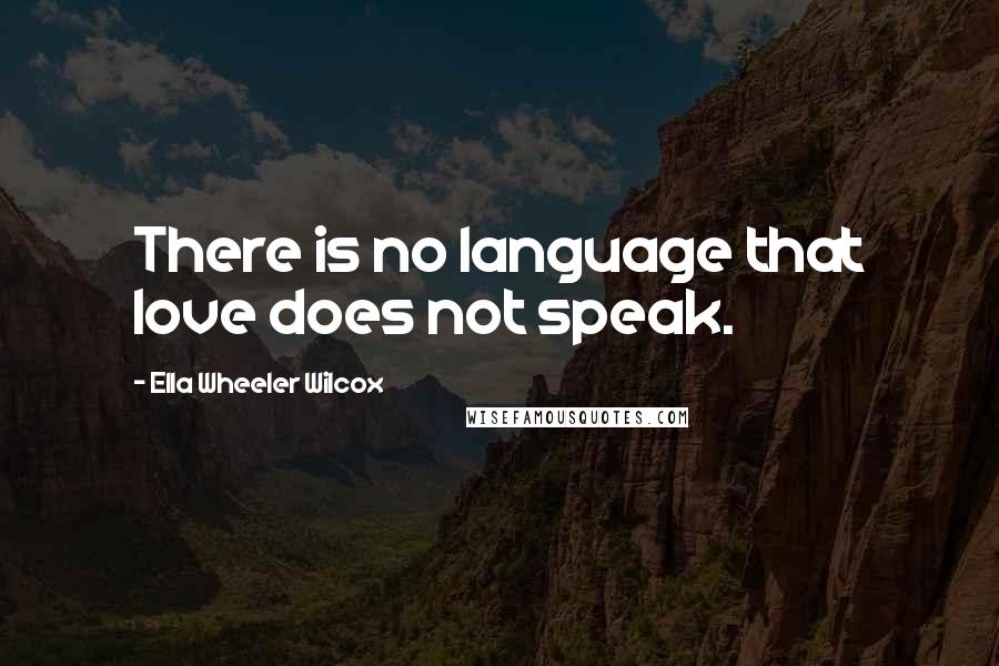 Ella Wheeler Wilcox Quotes: There is no language that love does not speak.