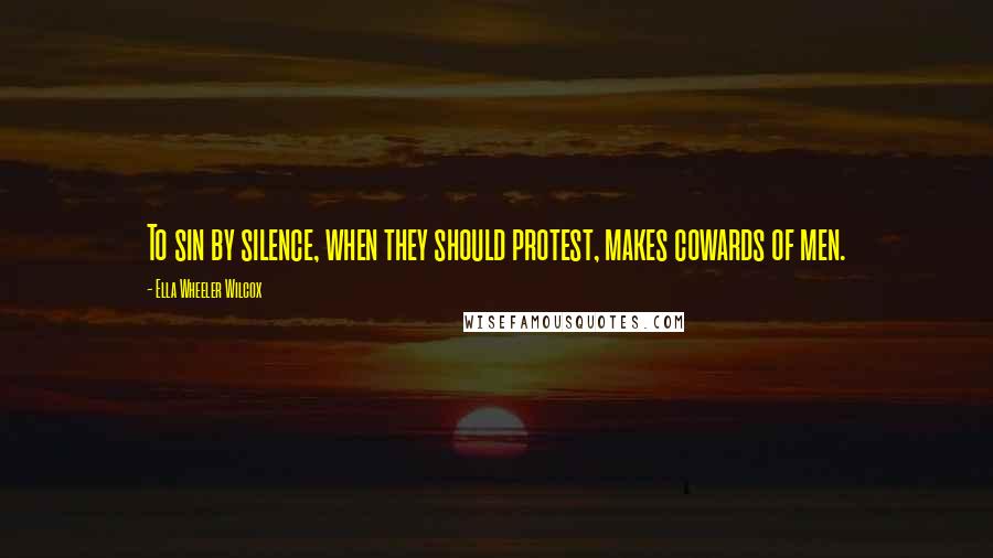 Ella Wheeler Wilcox Quotes: To sin by silence, when they should protest, makes cowards of men.