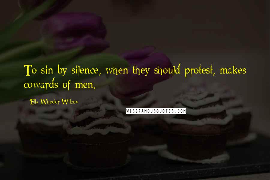 Ella Wheeler Wilcox Quotes: To sin by silence, when they should protest, makes cowards of men.