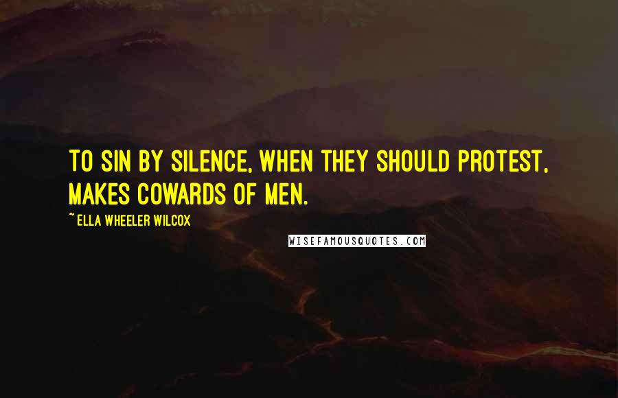 Ella Wheeler Wilcox Quotes: To sin by silence, when they should protest, makes cowards of men.