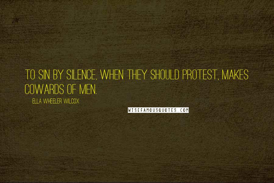 Ella Wheeler Wilcox Quotes: To sin by silence, when they should protest, makes cowards of men.