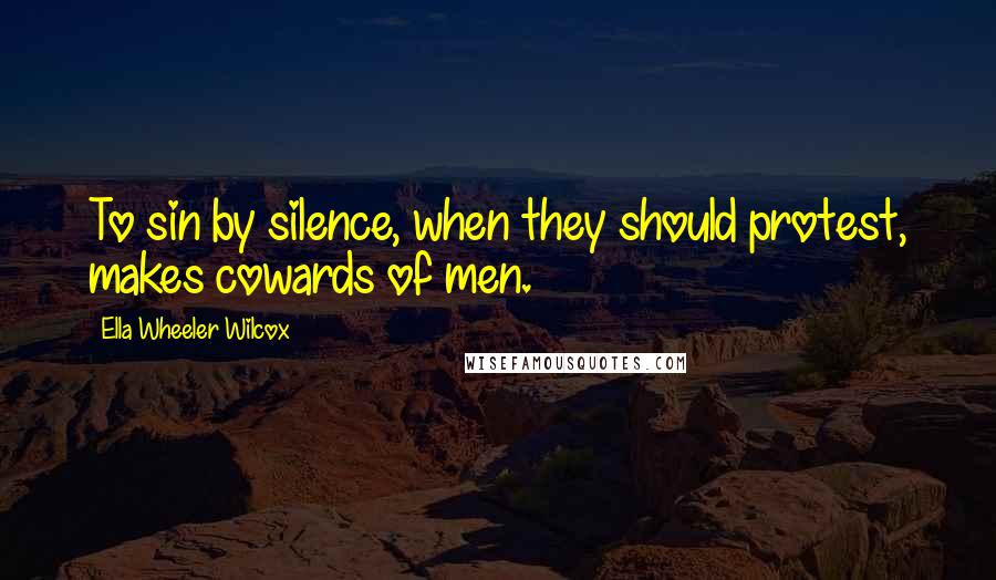 Ella Wheeler Wilcox Quotes: To sin by silence, when they should protest, makes cowards of men.