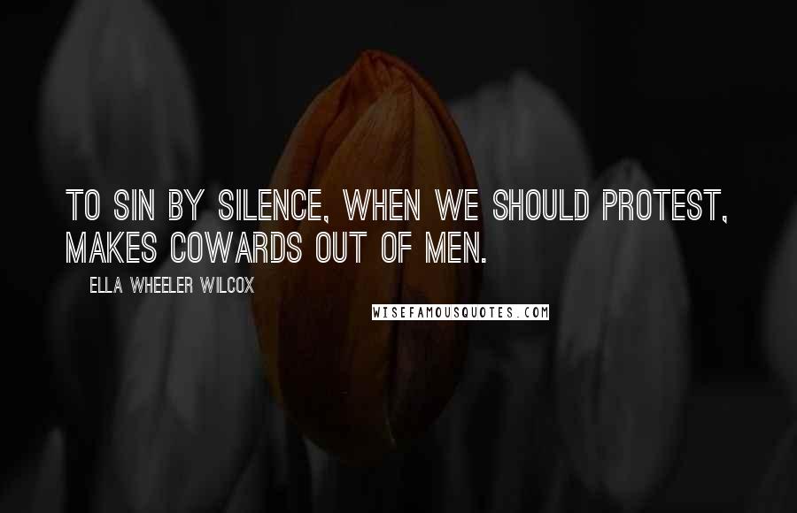 Ella Wheeler Wilcox Quotes: To sin by silence, when we should protest, Makes cowards out of men.