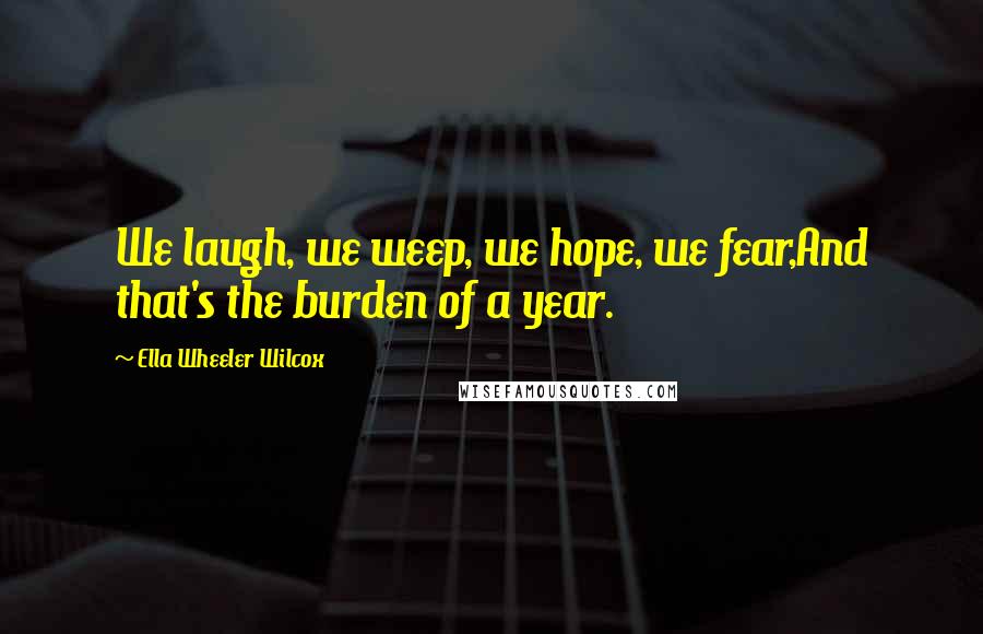Ella Wheeler Wilcox Quotes: We laugh, we weep, we hope, we fear,And that's the burden of a year.