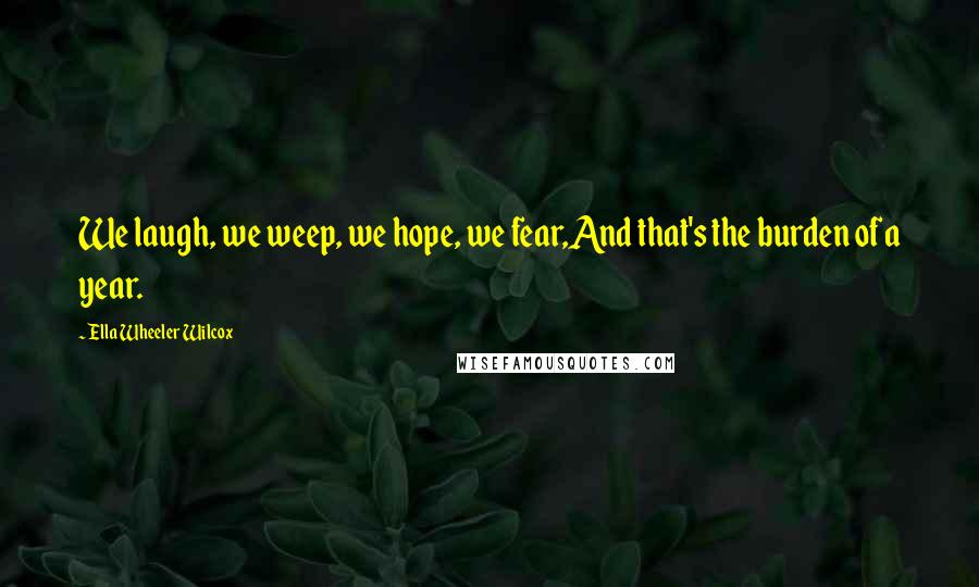 Ella Wheeler Wilcox Quotes: We laugh, we weep, we hope, we fear,And that's the burden of a year.