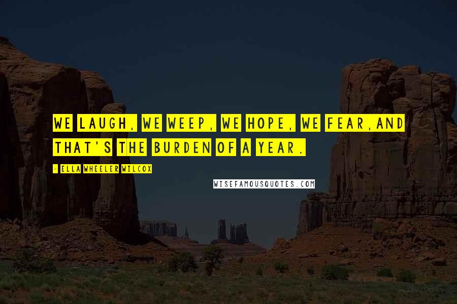 Ella Wheeler Wilcox Quotes: We laugh, we weep, we hope, we fear,And that's the burden of a year.