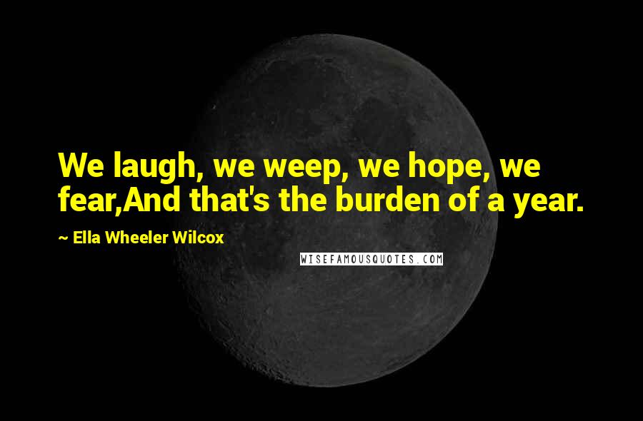 Ella Wheeler Wilcox Quotes: We laugh, we weep, we hope, we fear,And that's the burden of a year.