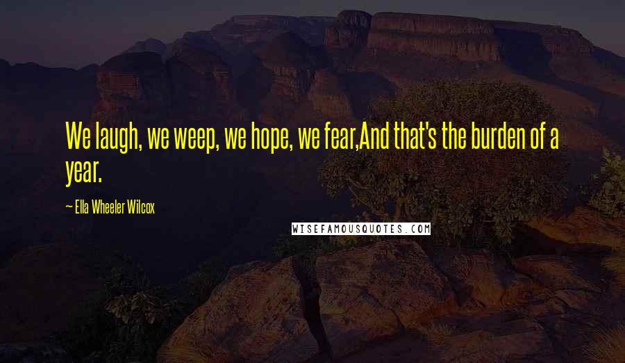 Ella Wheeler Wilcox Quotes: We laugh, we weep, we hope, we fear,And that's the burden of a year.