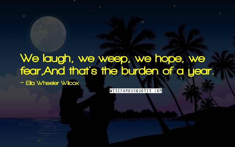 Ella Wheeler Wilcox Quotes: We laugh, we weep, we hope, we fear,And that's the burden of a year.