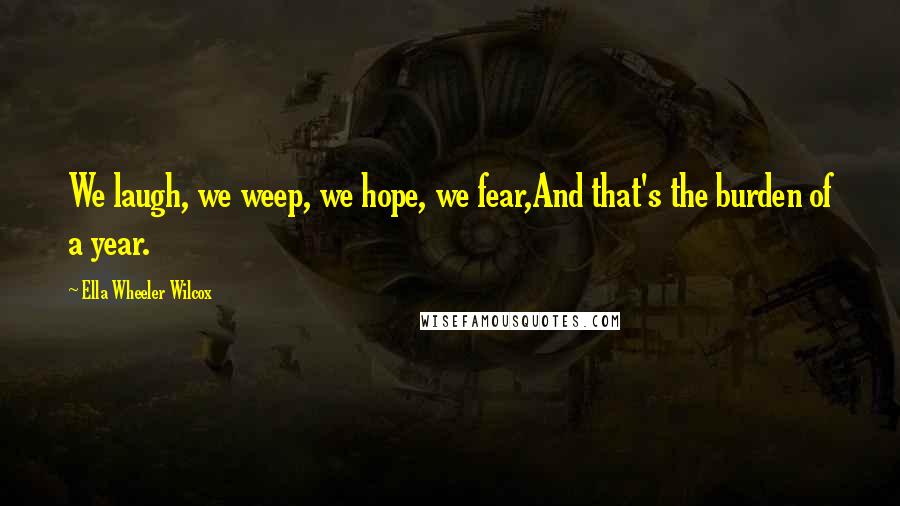 Ella Wheeler Wilcox Quotes: We laugh, we weep, we hope, we fear,And that's the burden of a year.