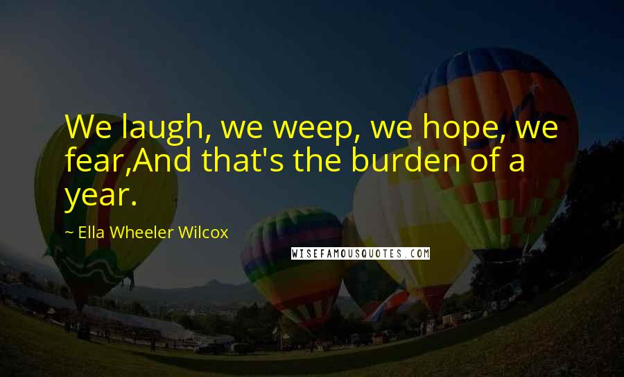 Ella Wheeler Wilcox Quotes: We laugh, we weep, we hope, we fear,And that's the burden of a year.