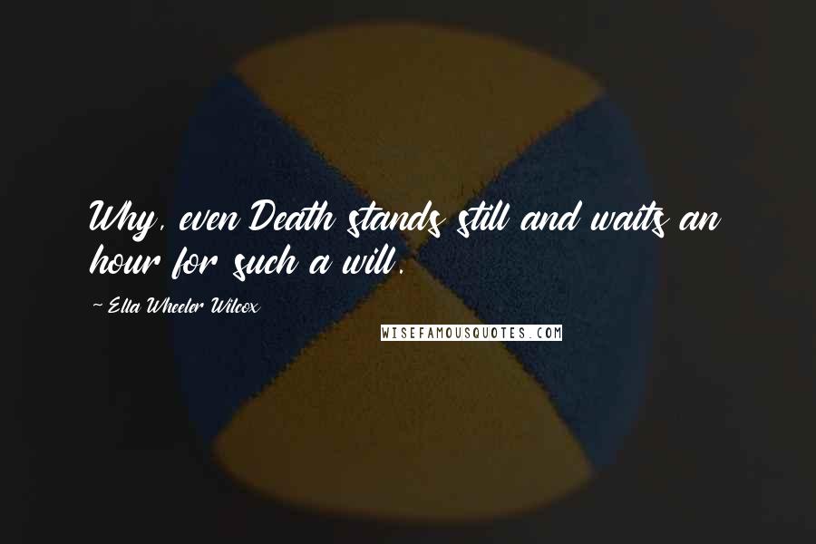 Ella Wheeler Wilcox Quotes: Why, even Death stands still and waits an hour for such a will.