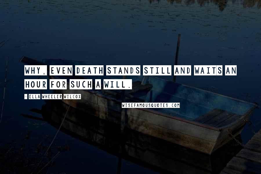 Ella Wheeler Wilcox Quotes: Why, even Death stands still and waits an hour for such a will.