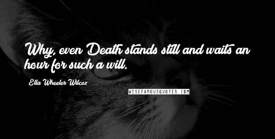 Ella Wheeler Wilcox Quotes: Why, even Death stands still and waits an hour for such a will.