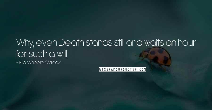 Ella Wheeler Wilcox Quotes: Why, even Death stands still and waits an hour for such a will.