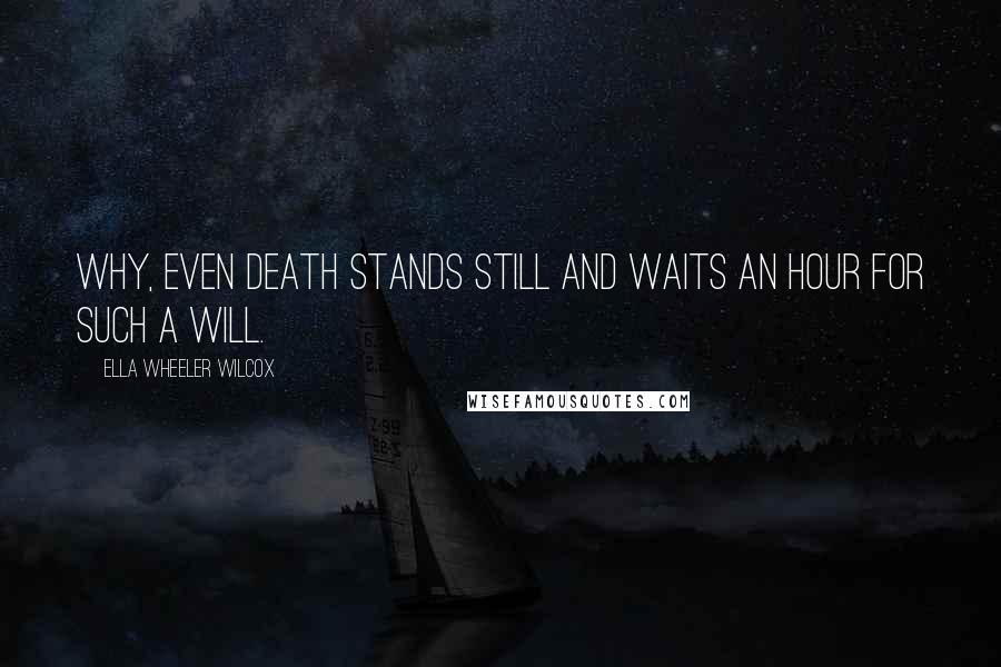 Ella Wheeler Wilcox Quotes: Why, even Death stands still and waits an hour for such a will.