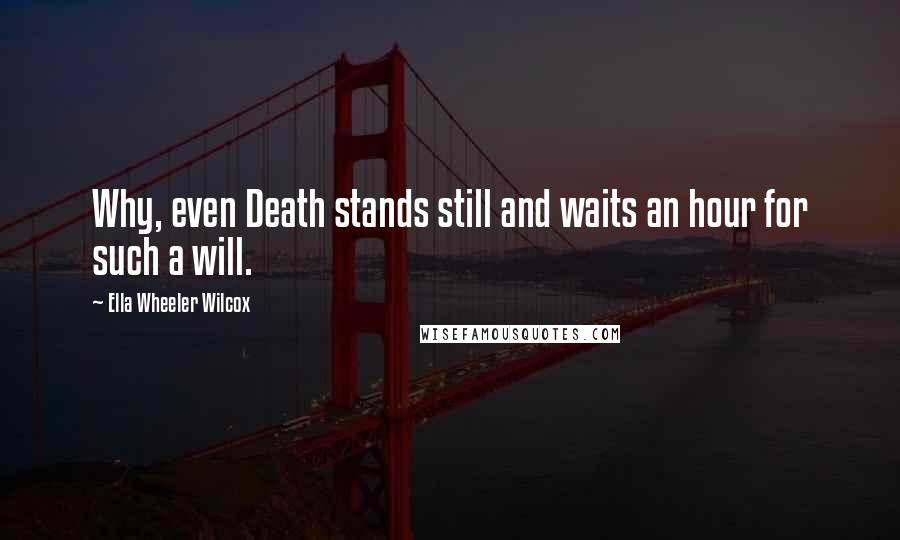 Ella Wheeler Wilcox Quotes: Why, even Death stands still and waits an hour for such a will.