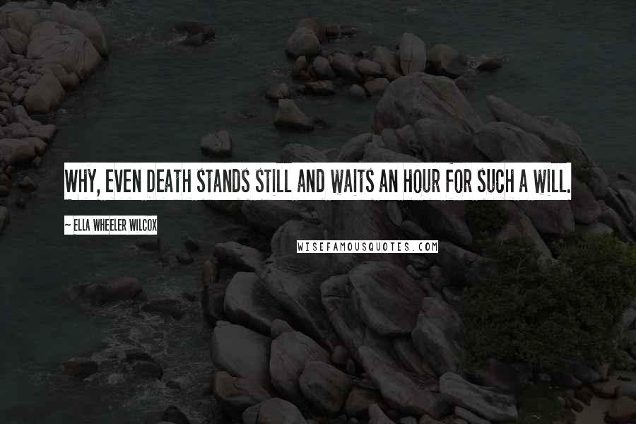 Ella Wheeler Wilcox Quotes: Why, even Death stands still and waits an hour for such a will.