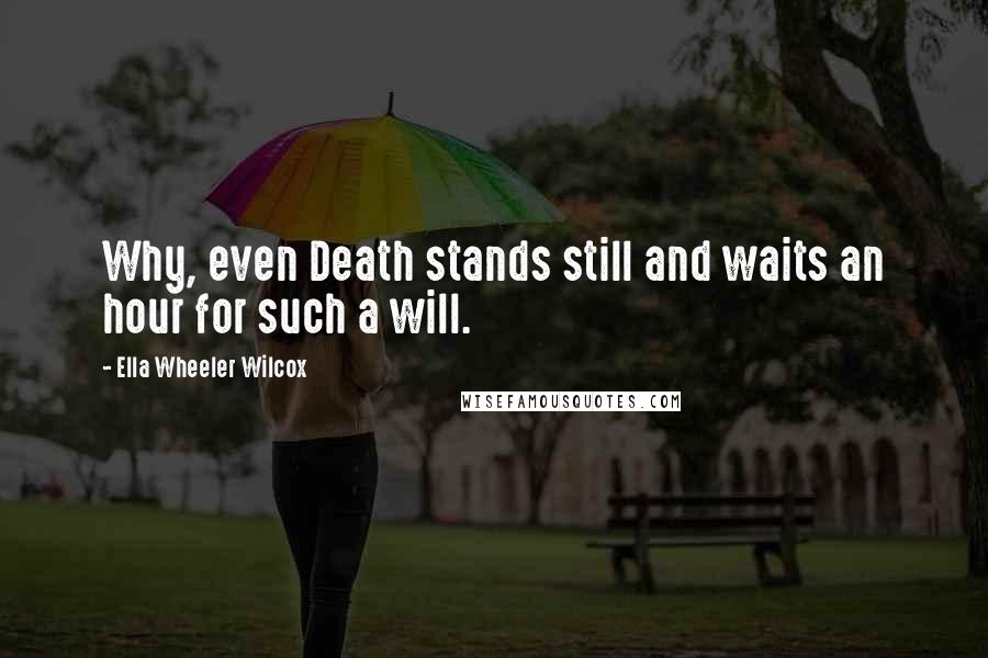 Ella Wheeler Wilcox Quotes: Why, even Death stands still and waits an hour for such a will.