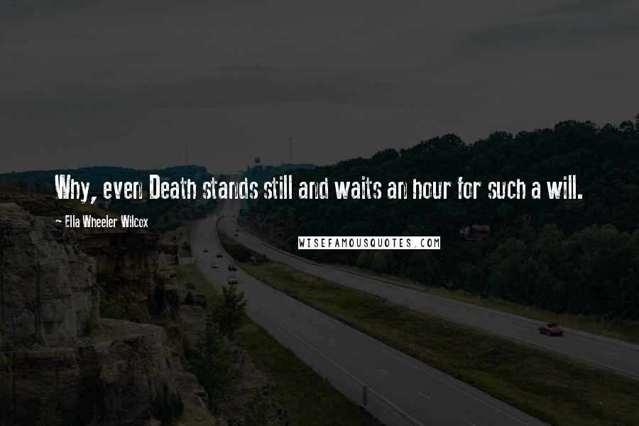 Ella Wheeler Wilcox Quotes: Why, even Death stands still and waits an hour for such a will.