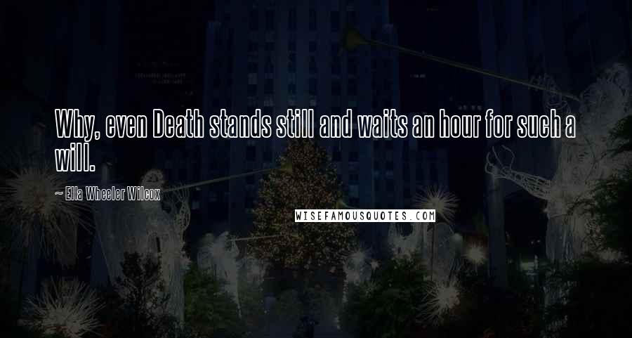 Ella Wheeler Wilcox Quotes: Why, even Death stands still and waits an hour for such a will.