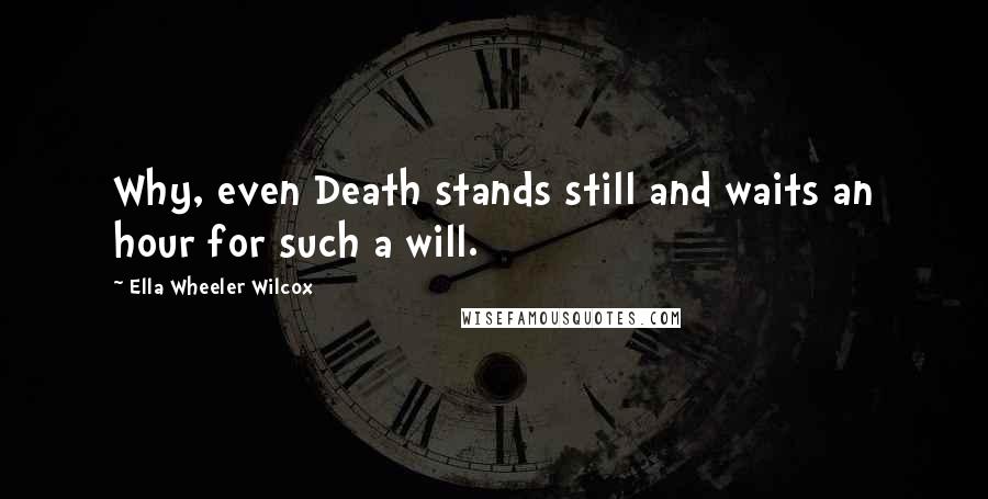 Ella Wheeler Wilcox Quotes: Why, even Death stands still and waits an hour for such a will.