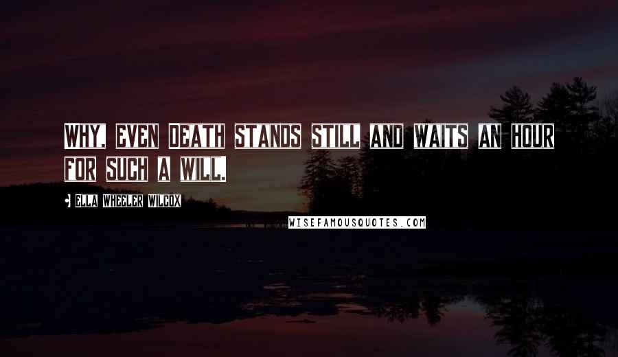 Ella Wheeler Wilcox Quotes: Why, even Death stands still and waits an hour for such a will.