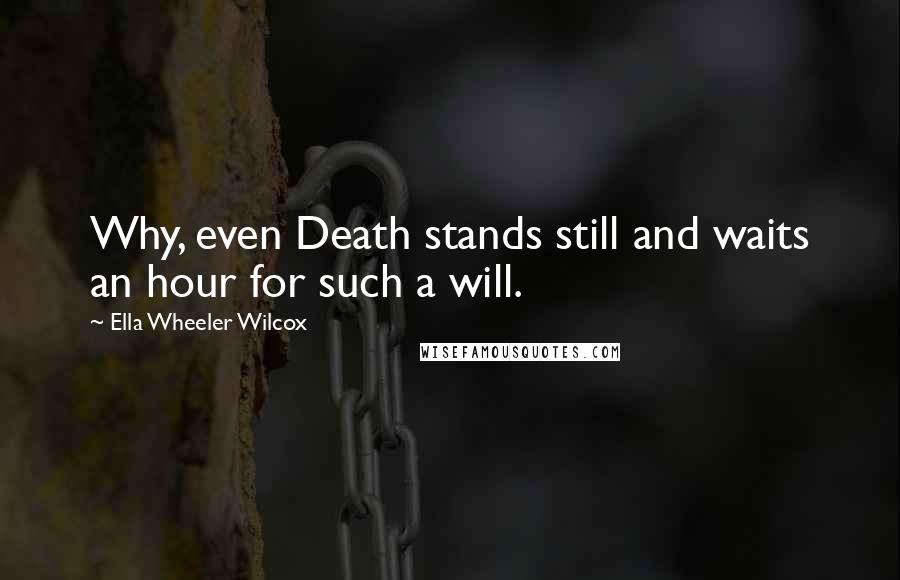 Ella Wheeler Wilcox Quotes: Why, even Death stands still and waits an hour for such a will.