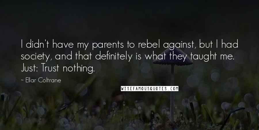 Ellar Coltrane Quotes: I didn't have my parents to rebel against, but I had society, and that definitely is what they taught me. Just: Trust nothing.