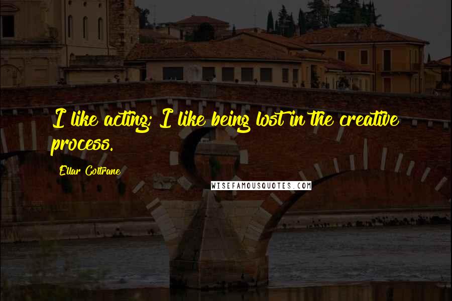 Ellar Coltrane Quotes: I like acting; I like being lost in the creative process.