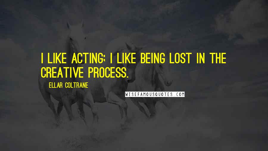 Ellar Coltrane Quotes: I like acting; I like being lost in the creative process.