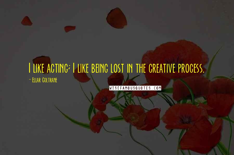 Ellar Coltrane Quotes: I like acting; I like being lost in the creative process.