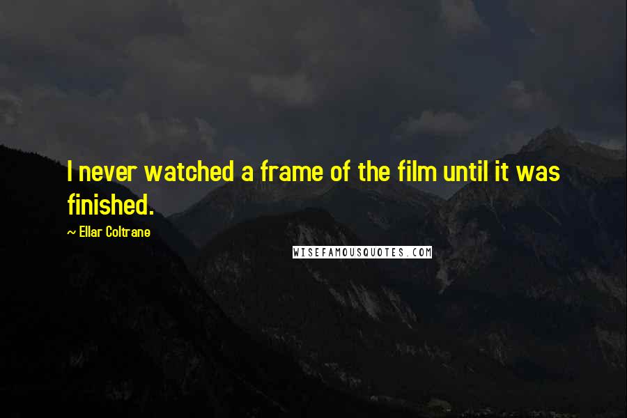 Ellar Coltrane Quotes: I never watched a frame of the film until it was finished.