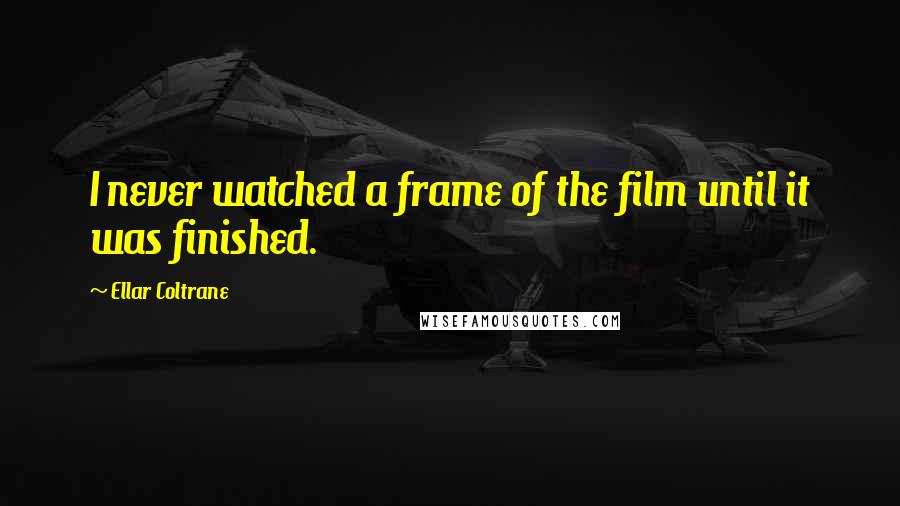 Ellar Coltrane Quotes: I never watched a frame of the film until it was finished.