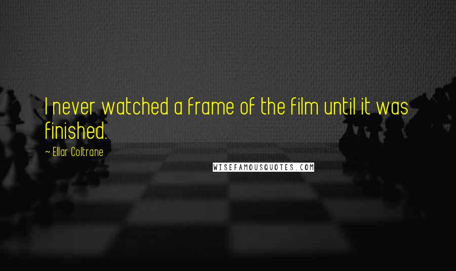 Ellar Coltrane Quotes: I never watched a frame of the film until it was finished.