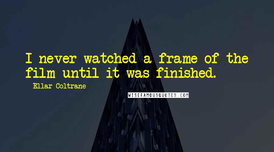 Ellar Coltrane Quotes: I never watched a frame of the film until it was finished.