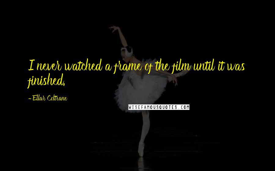 Ellar Coltrane Quotes: I never watched a frame of the film until it was finished.