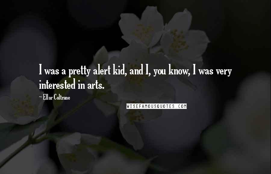 Ellar Coltrane Quotes: I was a pretty alert kid, and I, you know, I was very interested in arts.