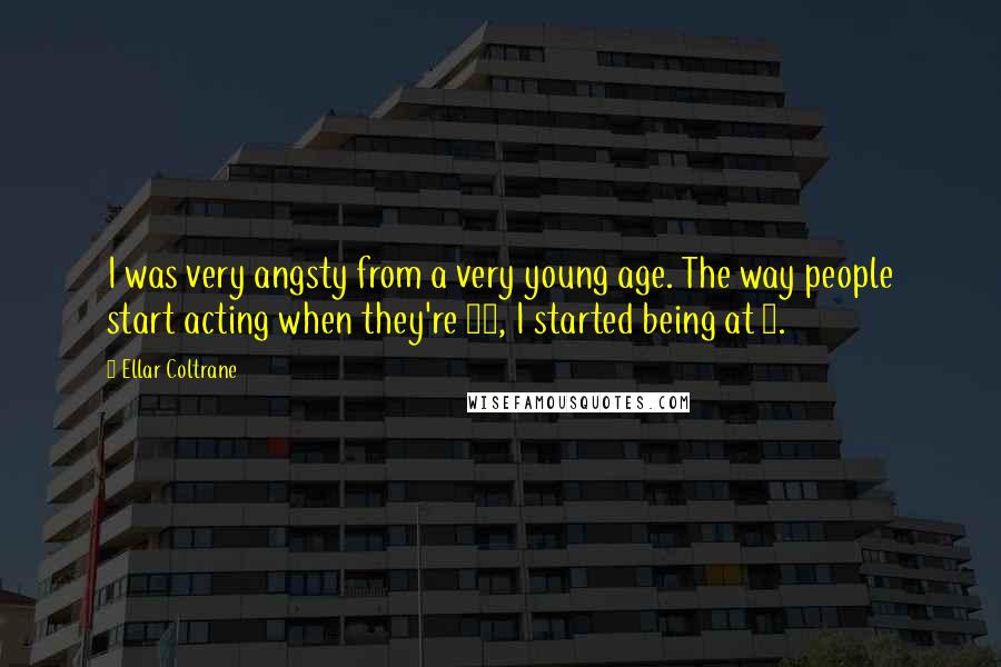 Ellar Coltrane Quotes: I was very angsty from a very young age. The way people start acting when they're 15, I started being at 8.