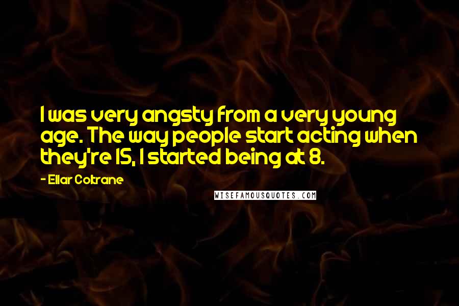 Ellar Coltrane Quotes: I was very angsty from a very young age. The way people start acting when they're 15, I started being at 8.